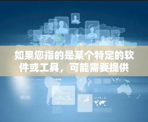 如果您指的是某个特定的软件或工具,可能需要提供更多上下文信息,以便提供更准确的解答