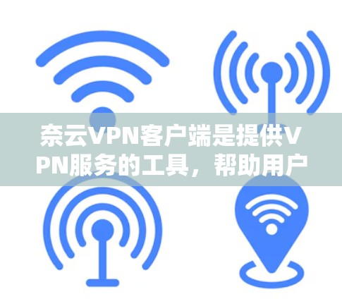 奈云VPN客户端是提供VPN服务的工具，帮助用户更好地连接到安全的网络环境，防止网络攻击和数据泄露。以下是奈云VPN客户端的主要功能和使用指南