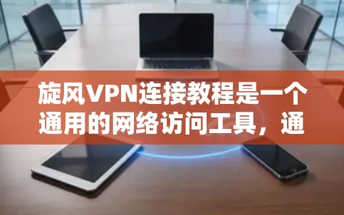 旋风VPN连接教程是一个通用的网络访问工具,通常包括以下步骤 旋风VPN连接教程是一个通用的网络访问工具,通常包括以下步骤
