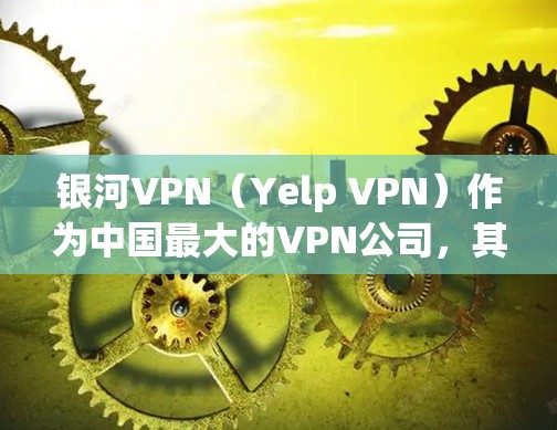 银河VPN(Yelp VPN)作为中国最大的VPN公司,其稳定性是一个重要的用户体验指标。根据调查和用户反馈,银河VPN在稳定性方面表现较好,但具体情况如下