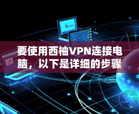 要使用西柚VPN连接电脑,以下是详细的步骤指南 要使用西柚VPN连接电脑,以下是详细的步骤指南