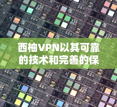 西柚VPN以其可靠的技术和完善的保障体系而闻名，以下是其稳定体验的详细分析