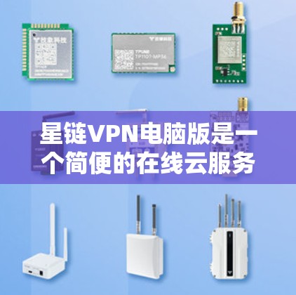 星链VPN电脑版是一个简便的在线云服务工具,适合那些不想频繁管理电脑或需要快速连接云服务的人。以下是对星链VPN电脑版的详细总结