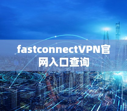 fastconnectVPN官网入口查询