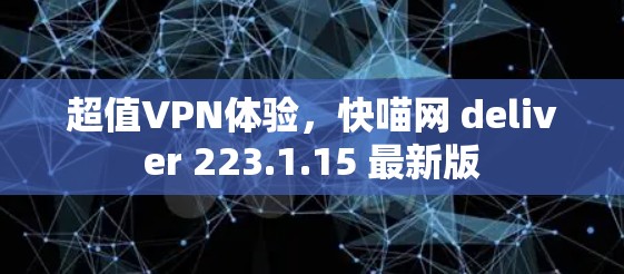 超值VPN体验,快喵网 deliver 223.1.15 最新版 超值VPN体验,快喵网 deliver 223.1.15 最新版