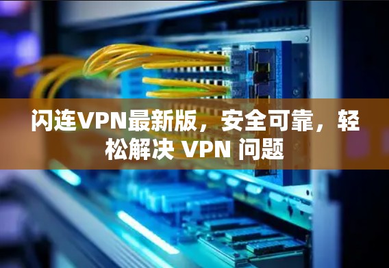 闪连VPN最新版,安全可靠,轻松解决 VPN 问题 闪连VPN最新版,安全可靠,轻松解决 VPN 问题
