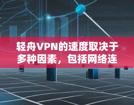 轻舟VPN的速度取决于多种因素,包括网络连接速度、服务器负载以及VPN协议的稳定性。以下是一些可能影响轻舟VPN速度的因素及其分析