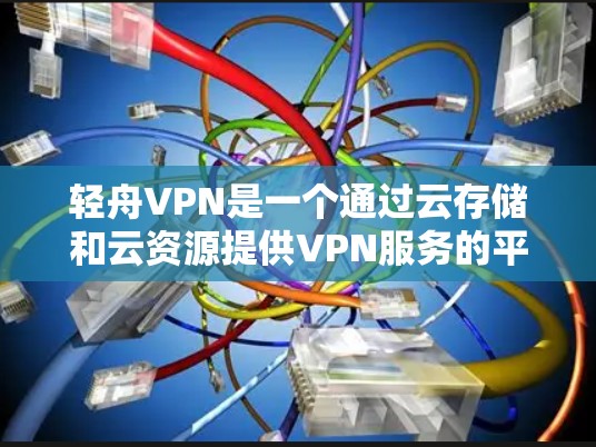 轻舟VPN是一个通过云存储和云资源提供VPN服务的平台，旨在为用户提供安全的VPN体验。以下是基于您的需求和考虑，对轻舟VPN的详细使用分享