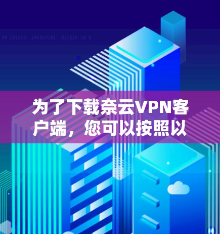 为了下载奈云VPN客户端,您可以按照以下步骤操作
