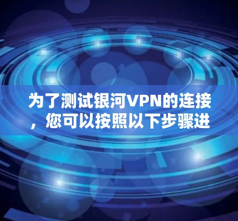 为了测试银河VPN的连接，您可以按照以下步骤进行