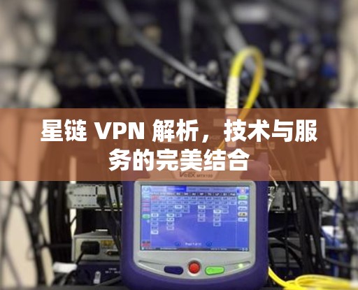 星链 VPN 解析，技术与服务的完美结合