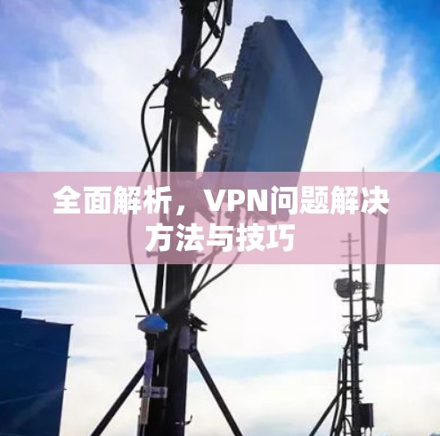 全面解析,VPN问题解决方法与技巧