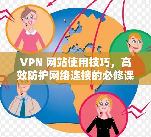 VPN 网站使用技巧，高效防护网络连接的必修课
