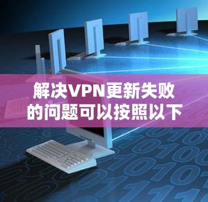 解决VPN更新失败的问题可以按照以下步骤进行