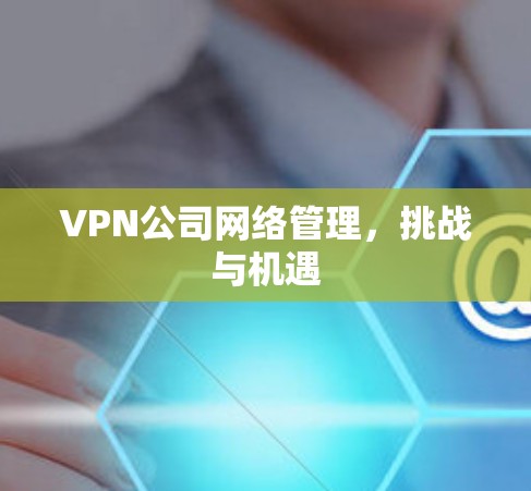 VPN公司网络管理，挑战与机遇