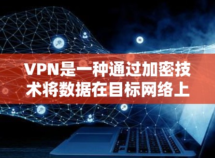 VPN是一种通过加密技术将数据在目标网络上传播的网络，确保数据安全和传输高效。以下是VPN的基本原理和操作步骤