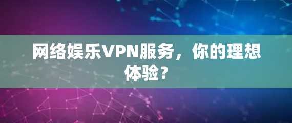网络娱乐VPN服务，你的理想体验？