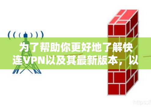 为了帮助你更好地了解快连VPN以及其最新版本，以下是整理后的信息