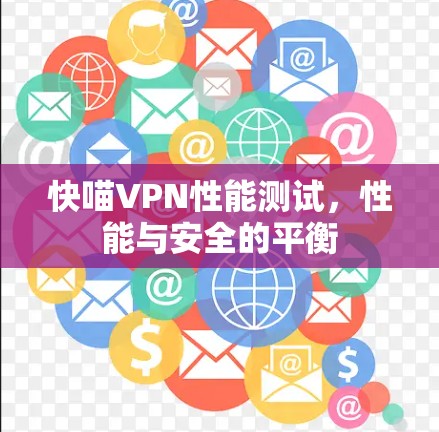 快喵VPN性能测试,性能与安全的平衡 快喵VPN性能测试,性能与安全的平衡