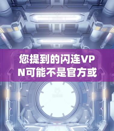 您提到的闪连VPN可能不是官方或合法的VPN服务，因此建议您在下载前进行合法合规的验证。以下是Step-by-Step的建议