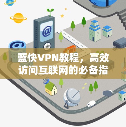 蓝快VPN教程，高效访问互联网的必备指南