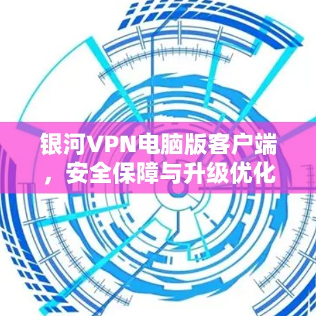 银河VPN电脑版客户端,安全保障与升级优化 银河VPN电脑版客户端,安全保障与升级优化