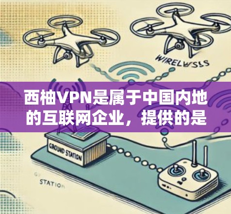 西柚VPN是属于中国内地的互联网企业，提供的是VPN服务，供用户在线观看或下载视频内容。如果你想要下载西柚VPN的官方资料或会员，建议您按照以下步骤进行