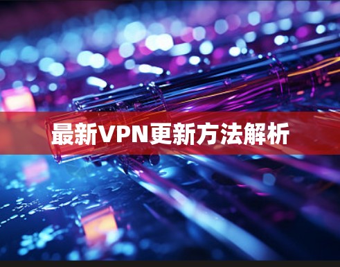 最新VPN更新方法解析 最新VPN更新方法解析