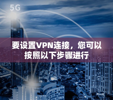 要设置VPN连接,您可以按照以下步骤进行 要设置VPN连接,您可以按照以下步骤进行