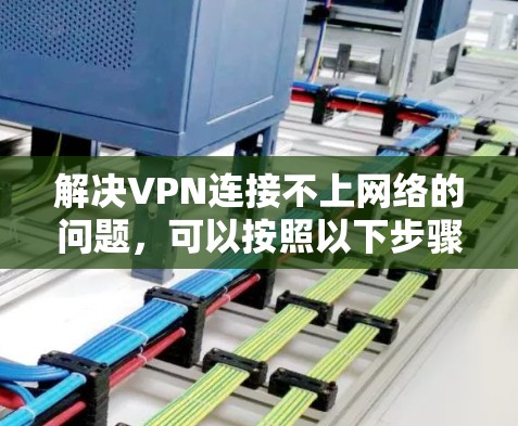 解决VPN连接不上网络的问题,可以按照以下步骤进行