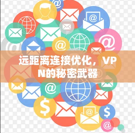 远距离连接优化,VPN的秘密武器 远距离连接优化,VPN的秘密武器
