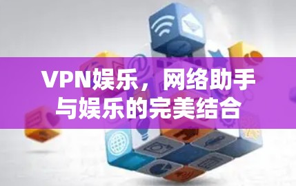 VPN娱乐，网络助手与娱乐的完美结合