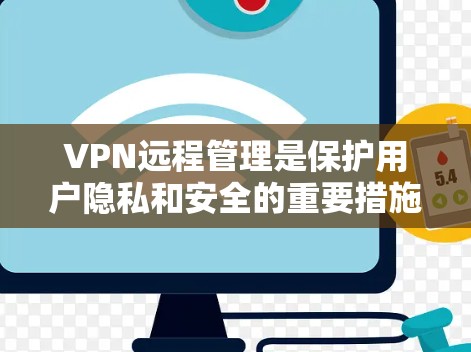 VPN远程管理是保护用户隐私和安全的重要措施。以下是逐步的步骤和建议 VPN远程管理是保护用户隐私和安全的重要措施。以下是逐步的步骤和建议
