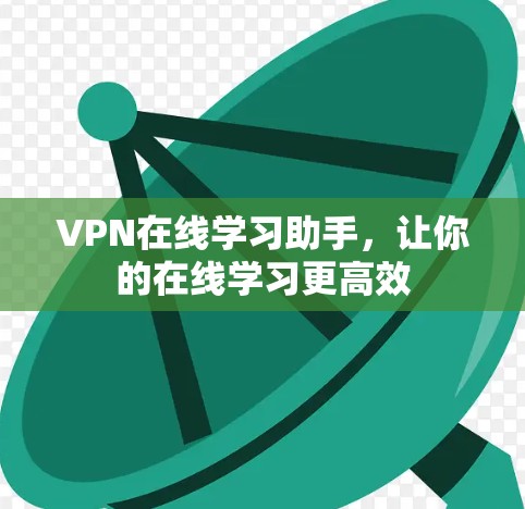 VPN在线学习助手，让你的在线学习更高效