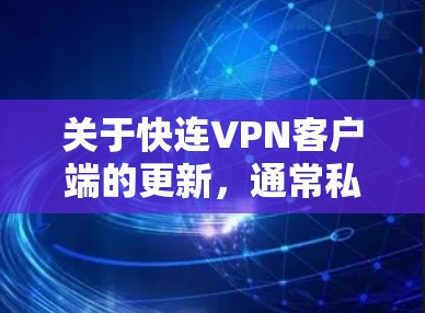 关于快连VPN客户端的更新,通常私有网络服务的更新可能比较频繁,但具体信息可能因应用而异。以下是一些常见的VPN更新点,供参考 关于快连VPN客户端的更新,通常私有网络服务的更新可能比较频繁,但具体信息可能因应用而异。以下是一些常见的VPN更新点,供参考