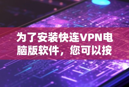 为了安装快连VPN电脑版软件,您可以按照以下步骤操作 为了安装快连VPN电脑版软件,您可以按照以下步骤操作