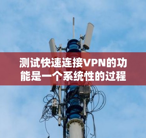 测试快速连接VPN的功能是一个系统性的过程，下面是逐步步骤