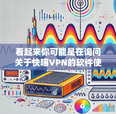 看起来你可能是在询问关于快喵VPN的软件使用方法。快喵VPN 是一款隐私保护强、功能强大、安全性高的VPN应用,支持多设备使用。以下是关于如何使用 fast喵VPN 的一些基本信息和建议 看起来你可能是在询问关于快喵VPN的软件使用方法。快喵VPN 是一款隐私保护强、功能强大、安全性高的VPN应用,支持多设备使用。以下是关于如何使用 fast喵VPN 的一些基本信息和建议