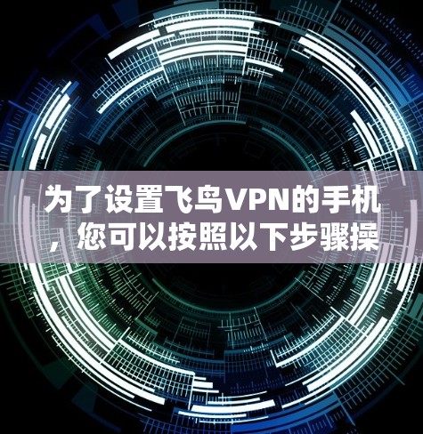 为了设置飞鸟VPN的手机，您可以按照以下步骤操作