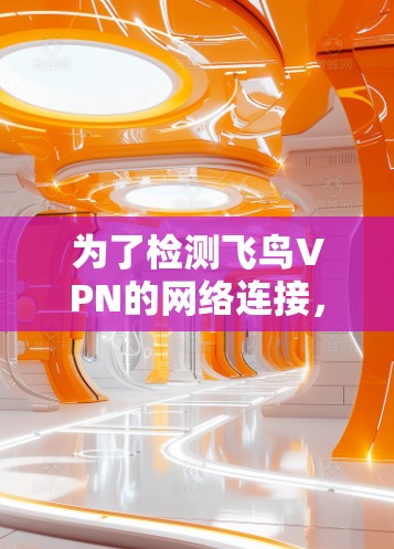 为了检测飞鸟VPN的网络连接，可以按照以下步骤进行