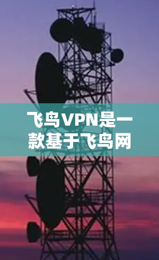 飞鸟VPN是一款基于飞鸟网络的VPN服务,用户可以通过它在不安装任何软件的情况下,轻松地在世界各地的服务器上进行VPN连接。以下是一些关于使用飞鸟VPN的体验和信息 飞鸟VPN是一款基于飞鸟网络的VPN服务,用户可以通过它在不安装任何软件的情况下,轻松地在世界各地的服务器上进行VPN连接。以下是一些关于使用飞鸟VPN的体验和信息