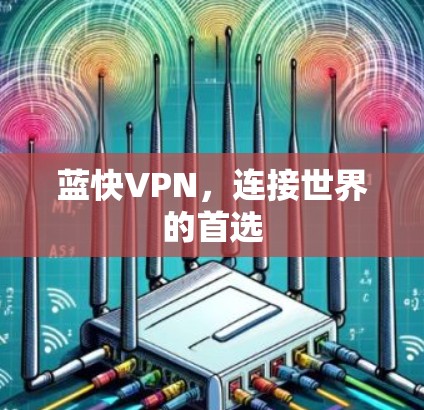 蓝快VPN,连接世界的首选 蓝快VPN,连接世界的首选