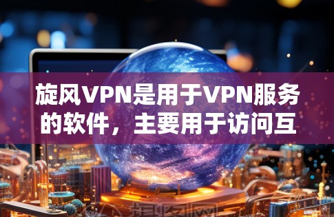 旋风VPN是用于VPN服务的软件,主要用于访问互联网时的安全保护。以下是一个逐步的安装教程 旋风VPN是用于VPN服务的软件,主要用于访问互联网时的安全保护。以下是一个逐步的安装教程