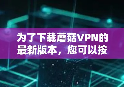 为了下载蘑菇VPN的最新版本，您可以按照以下步骤操作
