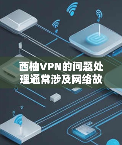 西柚VPN的问题处理通常涉及网络故障、服务器问题、误删数据、访问控制等问题。以下是解决西柚VPN问题的常见步骤 西柚VPN的问题处理通常涉及网络故障、服务器问题、误删数据、访问控制等问题。以下是解决西柚VPN问题的常见步骤