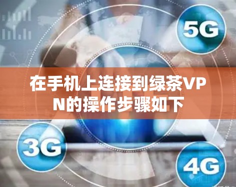 在手机上连接到绿茶VPN的操作步骤如下 在手机上连接到绿茶VPN的操作步骤如下
