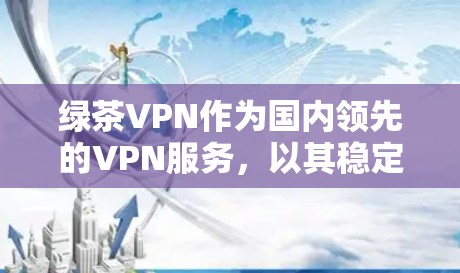 绿茶VPN作为国内领先的VPN服务,以其稳定性能和丰富的功能受到用户欢迎。以下是关于绿茶VPN性能体验的一些关键点 绿茶VPN作为国内领先的VPN服务,以其稳定性能和丰富的功能受到用户欢迎。以下是关于绿茶VPN性能体验的一些关键点