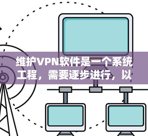 维护VPN软件是一个系统工程，需要逐步进行，以确保数据安全和连接稳定。以下是一个详细的步骤指南，帮助你系统地维护你的VPN软件