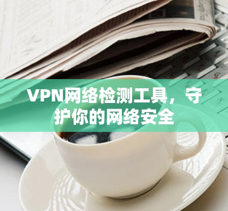 VPN网络检测工具，守护你的网络安全