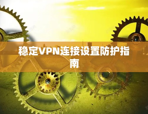 稳定VPN连接设置防护指南 稳定VPN连接设置防护指南